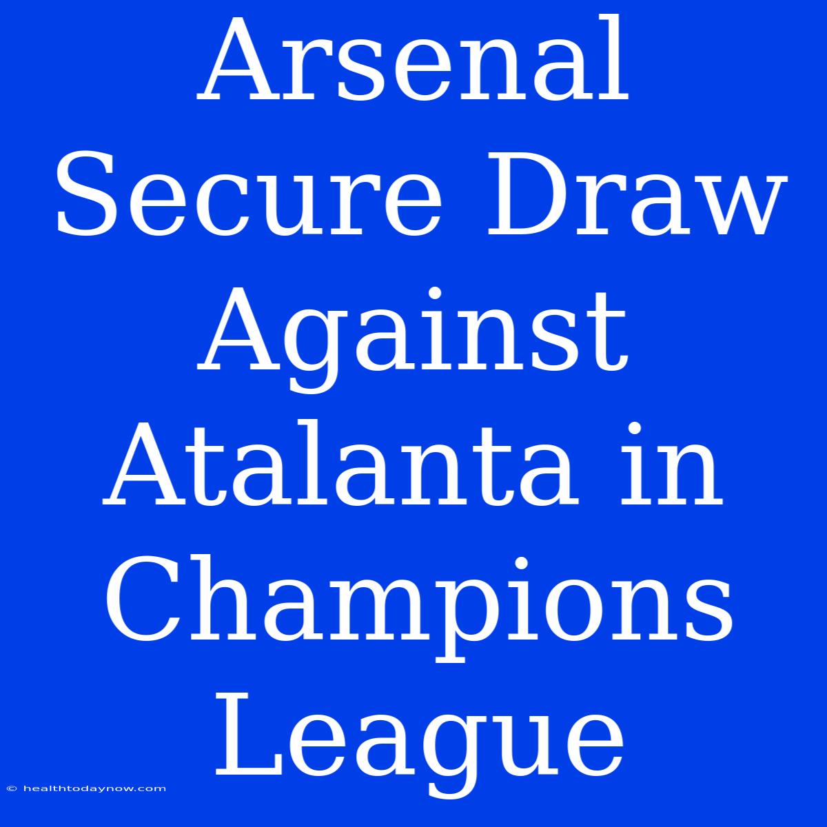 Arsenal Secure Draw Against Atalanta In Champions League