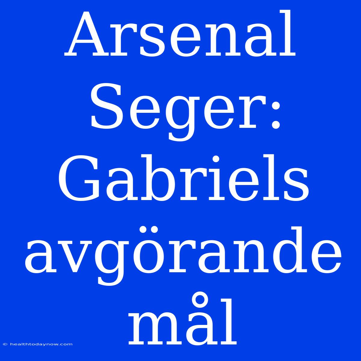 Arsenal Seger: Gabriels Avgörande Mål