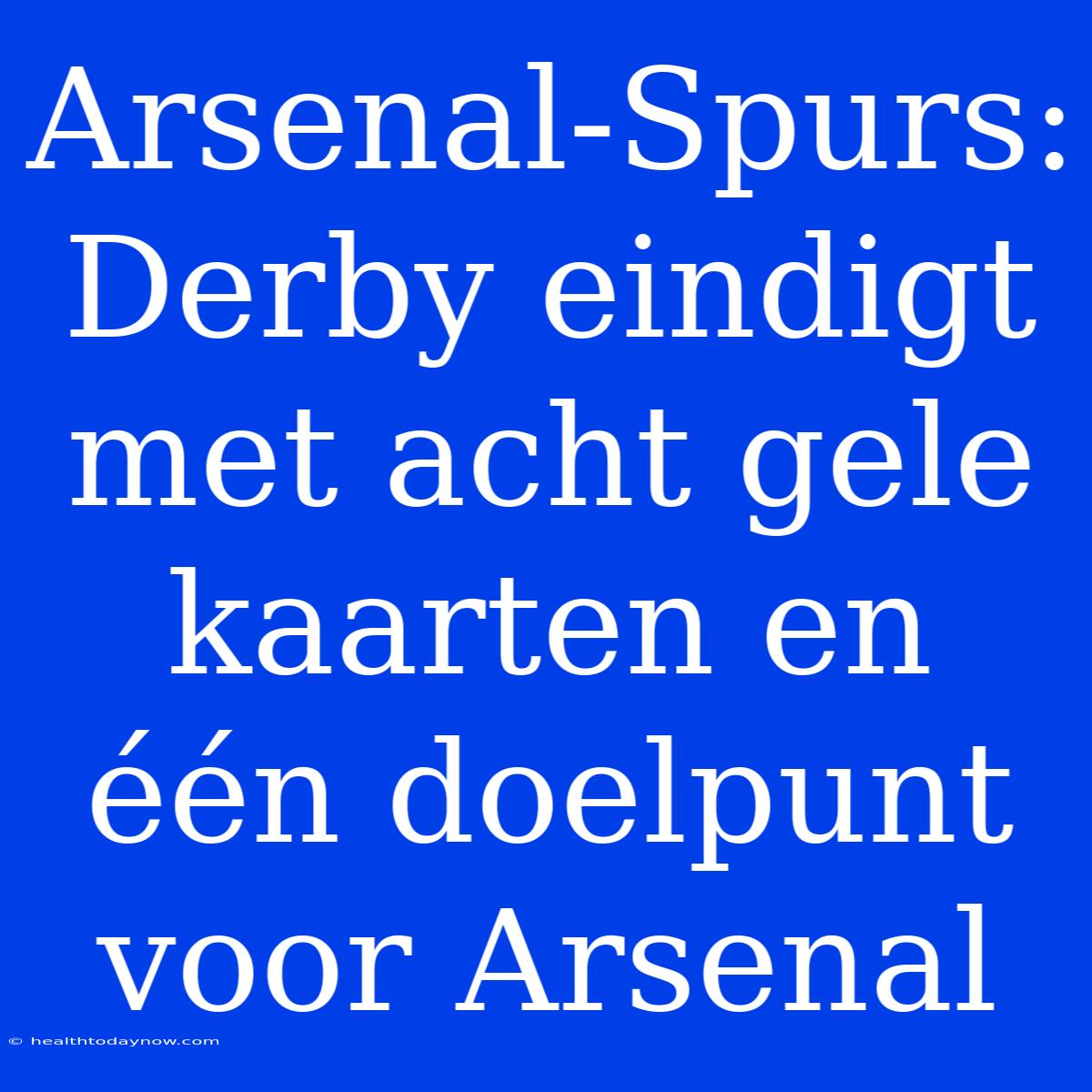 Arsenal-Spurs: Derby Eindigt Met Acht Gele Kaarten En Één Doelpunt Voor Arsenal