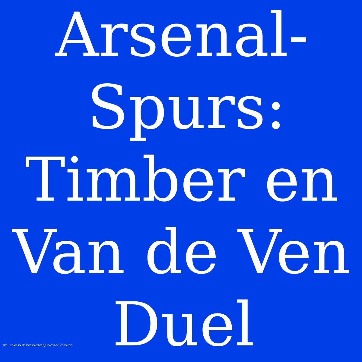 Arsenal-Spurs: Timber En Van De Ven Duel