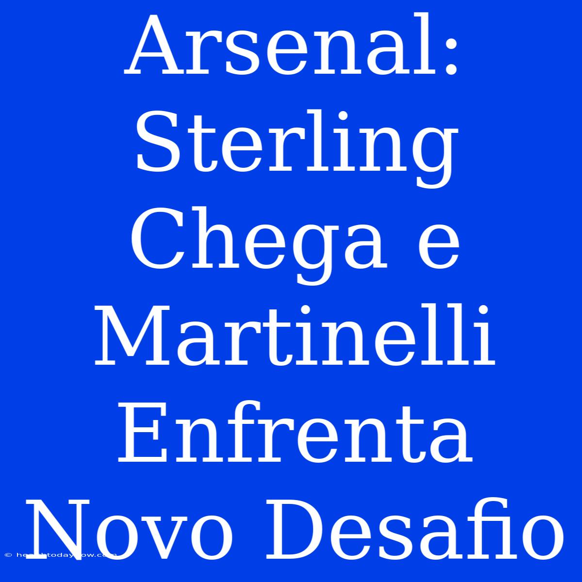 Arsenal: Sterling Chega E Martinelli Enfrenta Novo Desafio