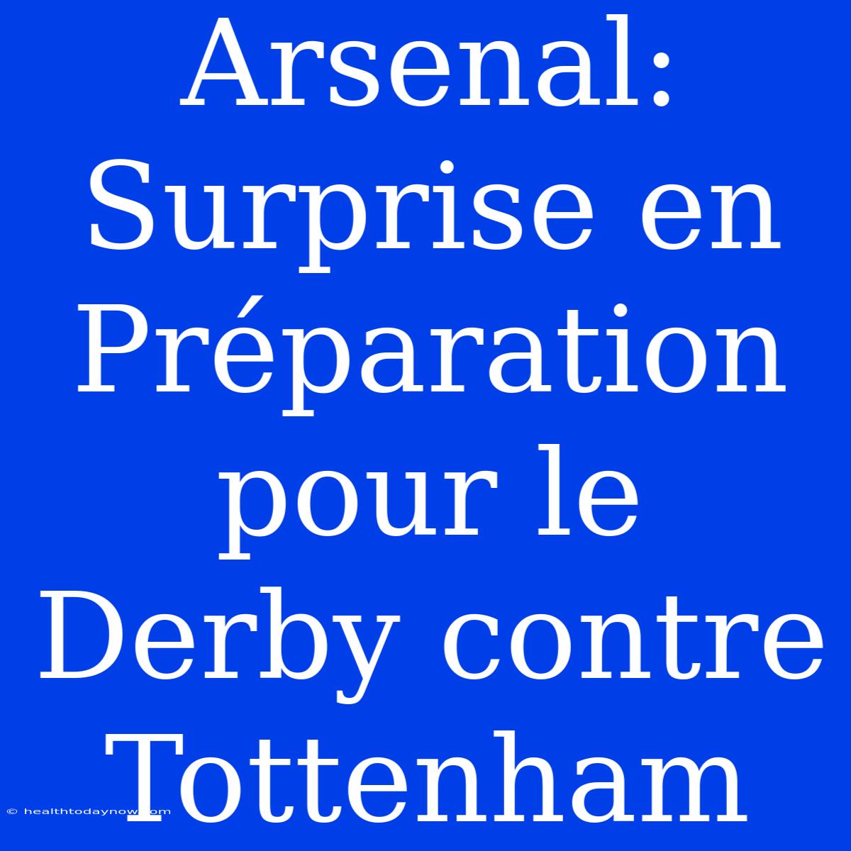 Arsenal: Surprise En Préparation Pour Le Derby Contre Tottenham