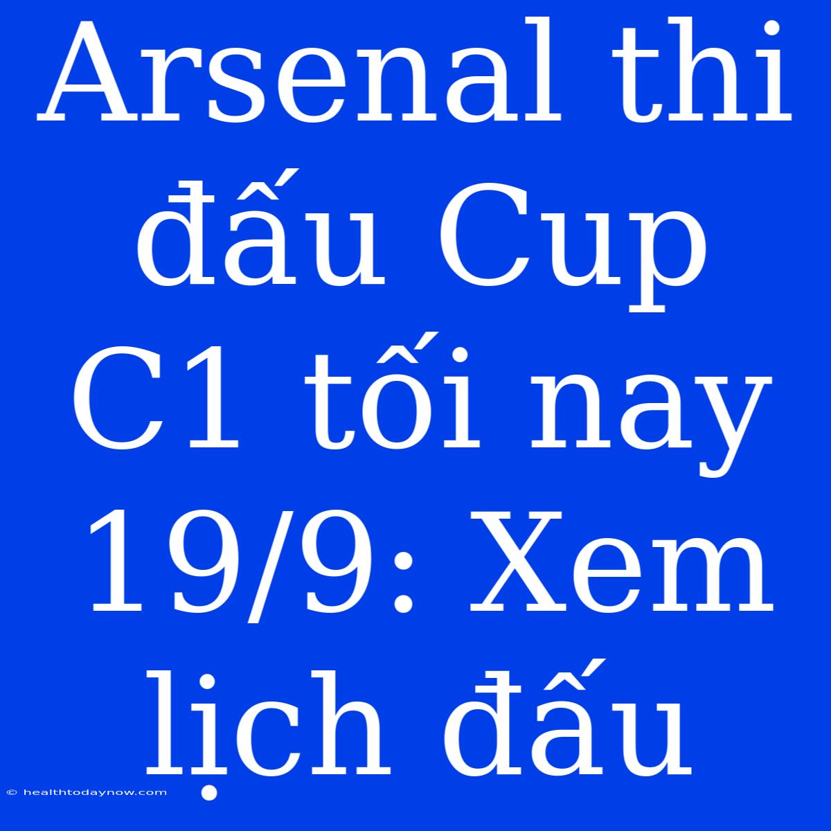 Arsenal Thi Đấu Cup C1 Tối Nay 19/9: Xem Lịch Đấu