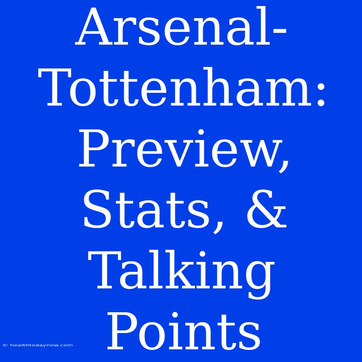 Arsenal-Tottenham: Preview, Stats, & Talking Points 