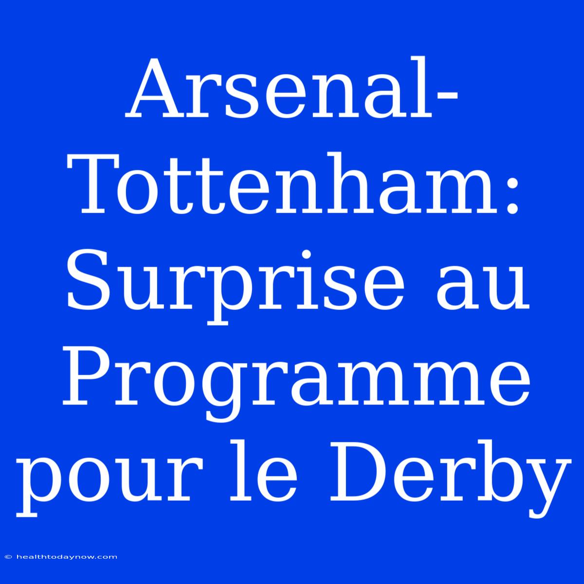 Arsenal-Tottenham: Surprise Au Programme Pour Le Derby