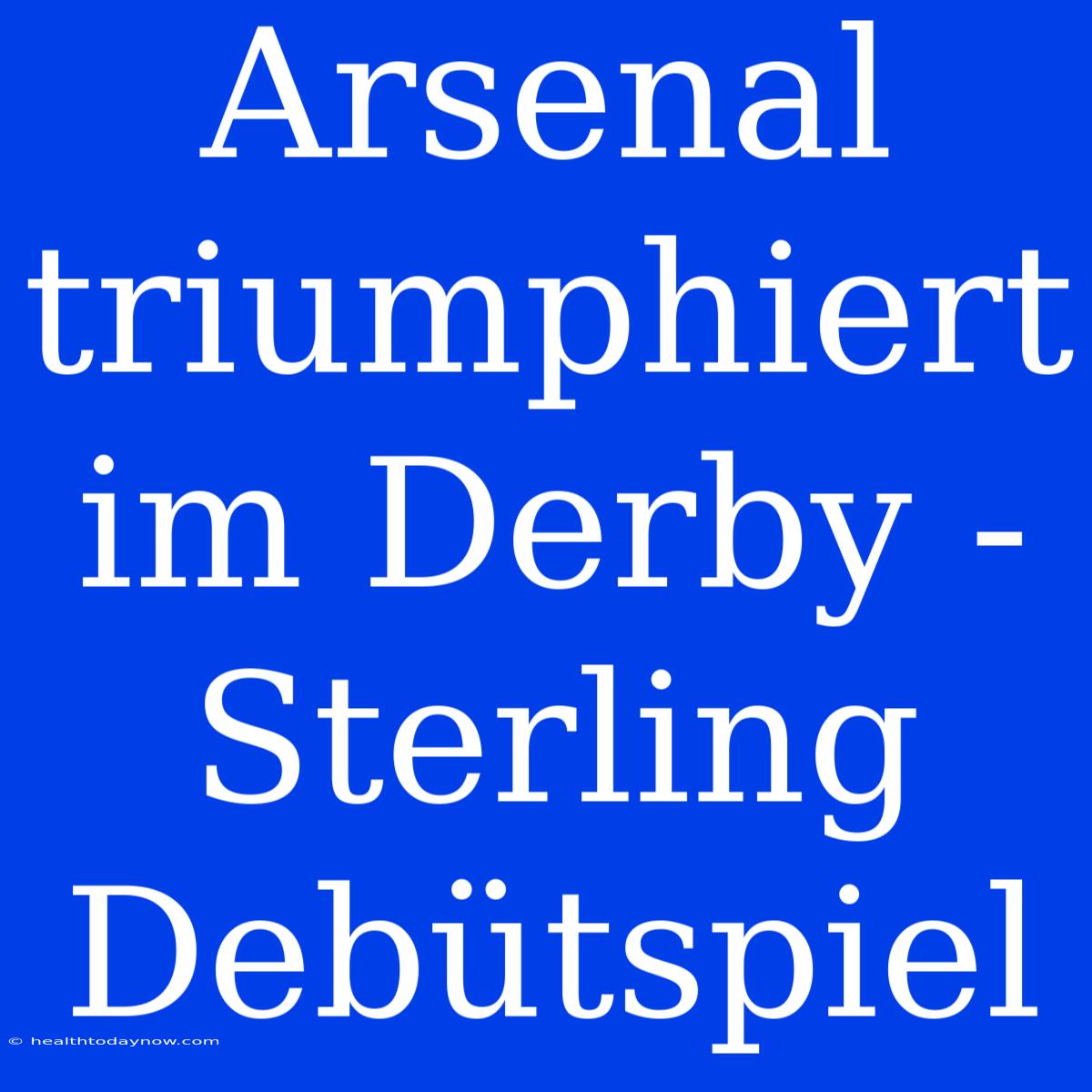 Arsenal Triumphiert Im Derby - Sterling Debütspiel