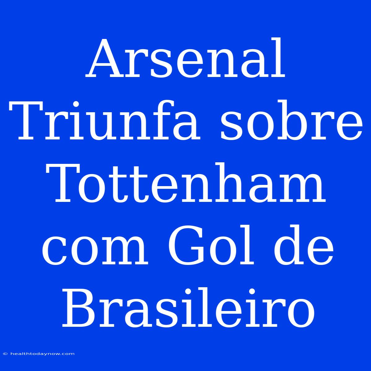 Arsenal Triunfa Sobre Tottenham Com Gol De Brasileiro