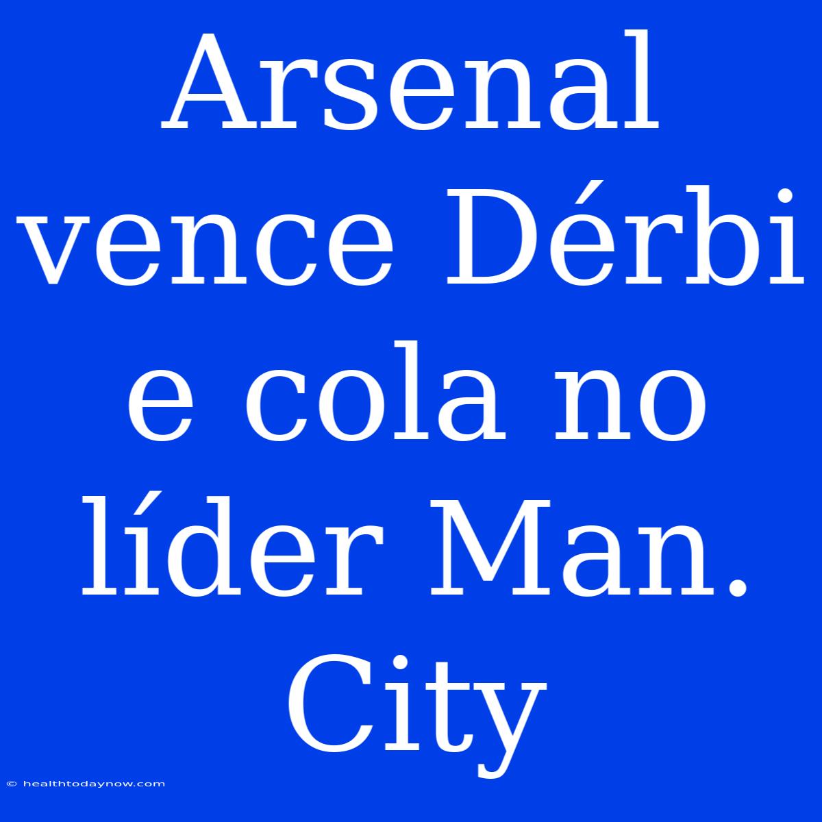 Arsenal Vence Dérbi E Cola No Líder Man. City