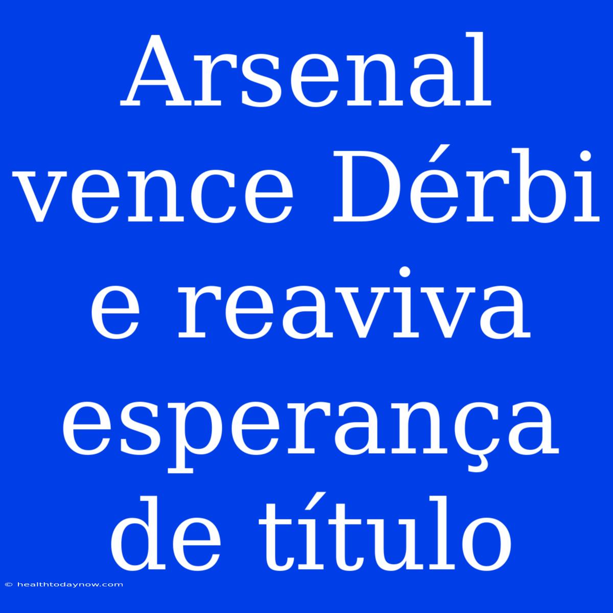 Arsenal Vence Dérbi E Reaviva Esperança De Título