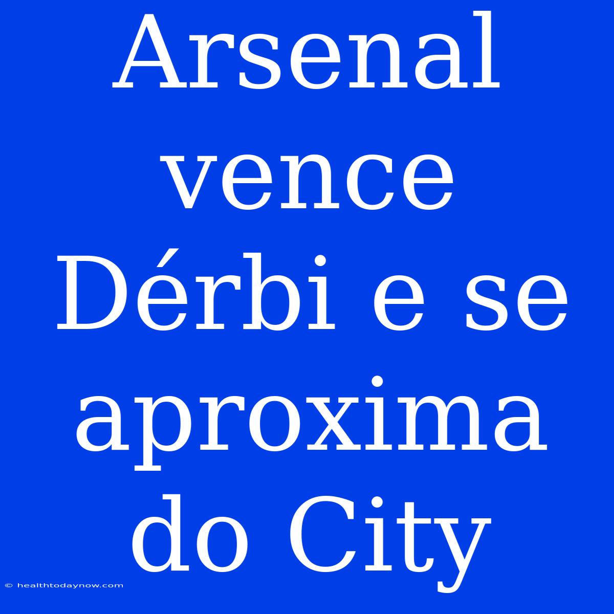 Arsenal Vence Dérbi E Se Aproxima Do City