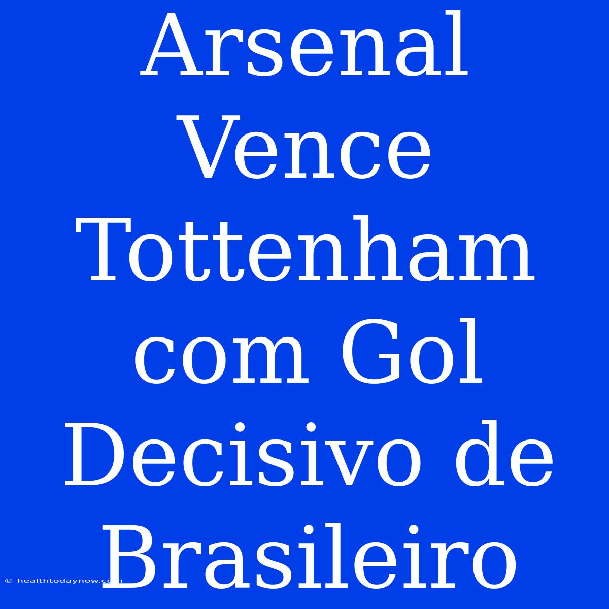 Arsenal Vence Tottenham Com Gol Decisivo De Brasileiro