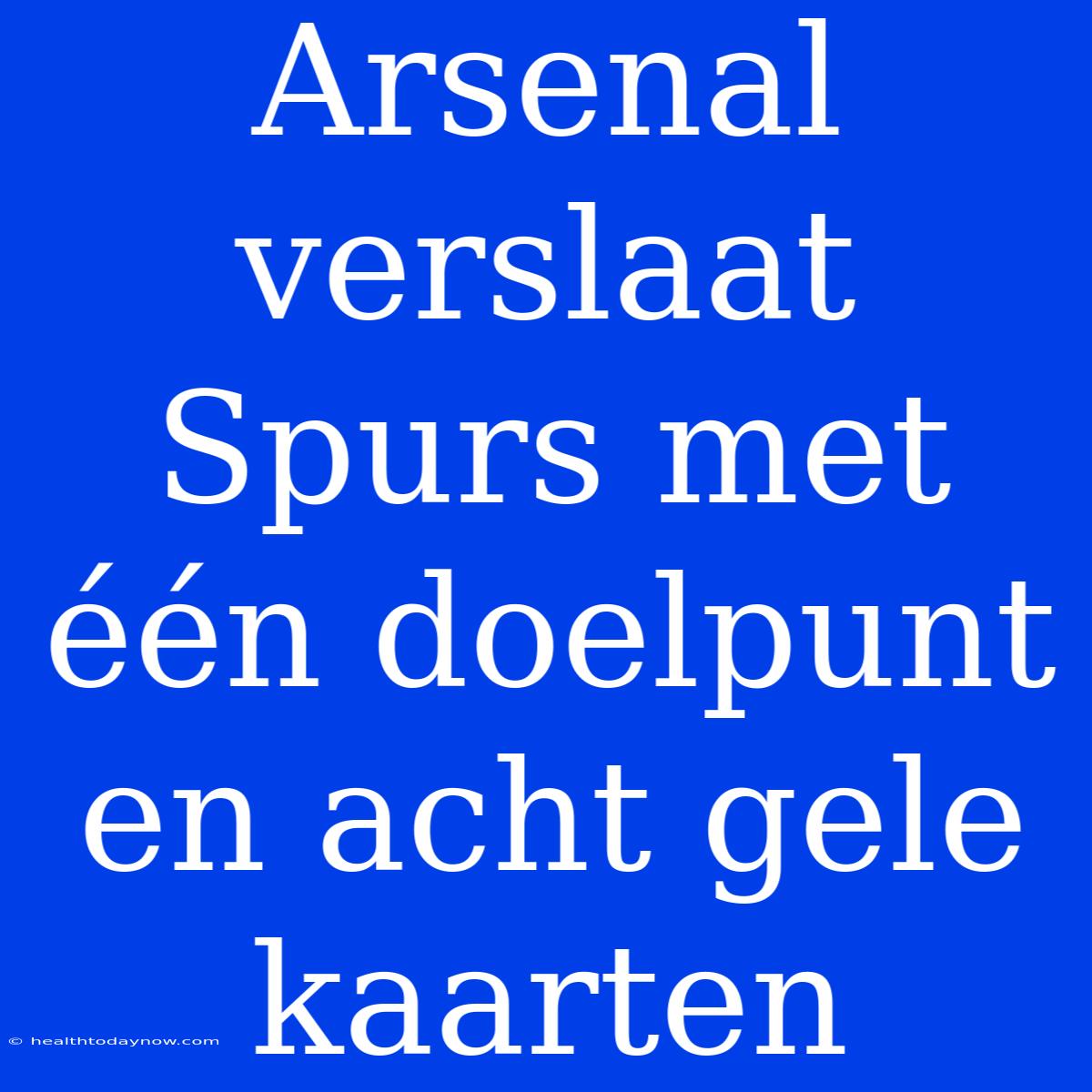 Arsenal Verslaat Spurs Met Één Doelpunt En Acht Gele Kaarten