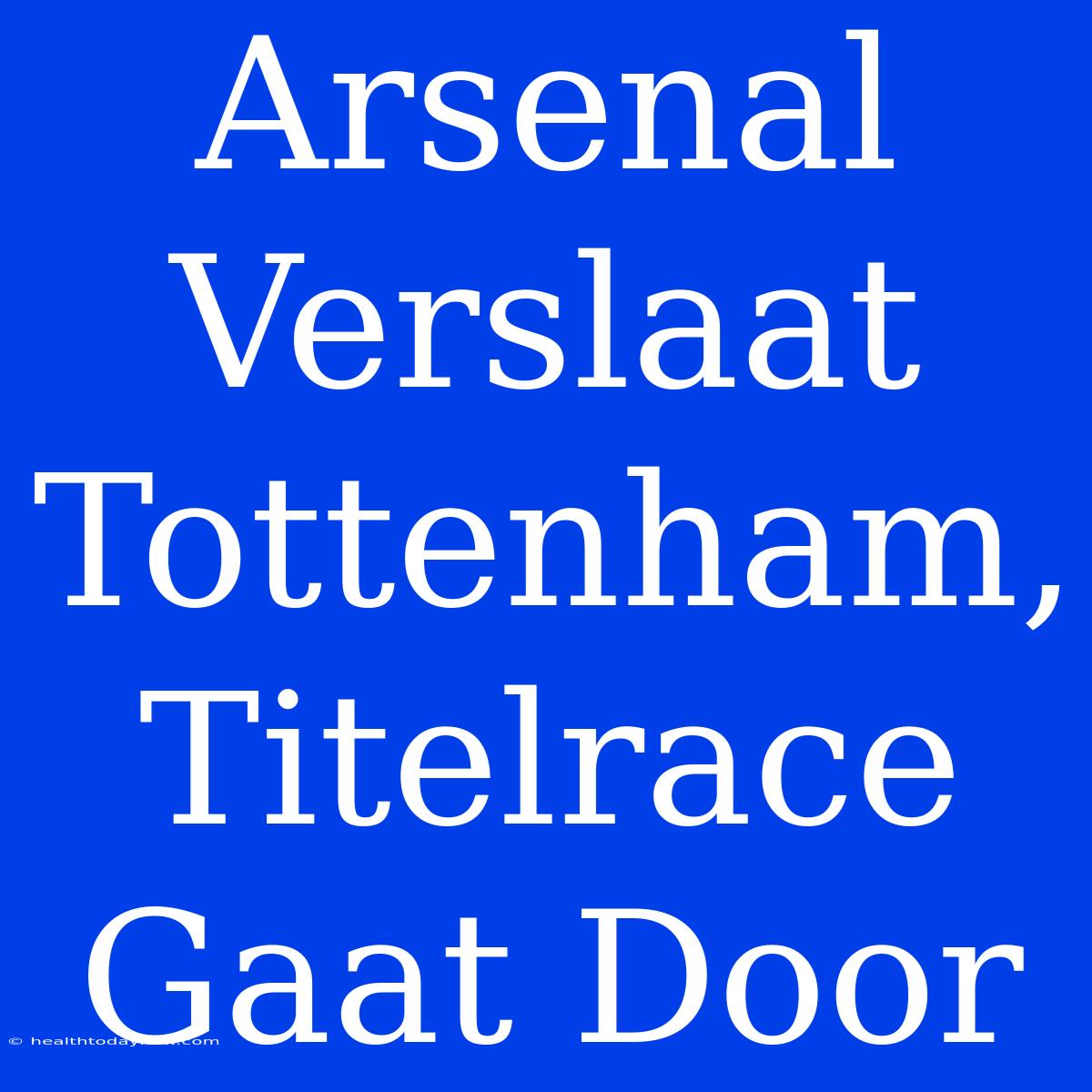 Arsenal Verslaat Tottenham, Titelrace Gaat Door