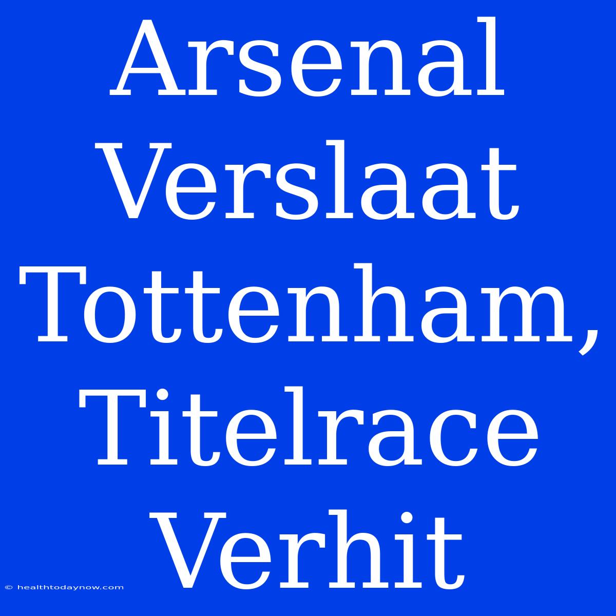 Arsenal Verslaat Tottenham, Titelrace Verhit