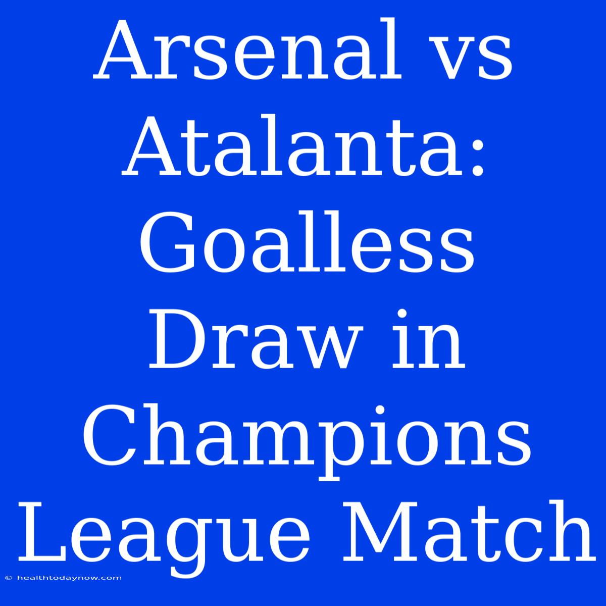 Arsenal Vs Atalanta: Goalless Draw In Champions League Match