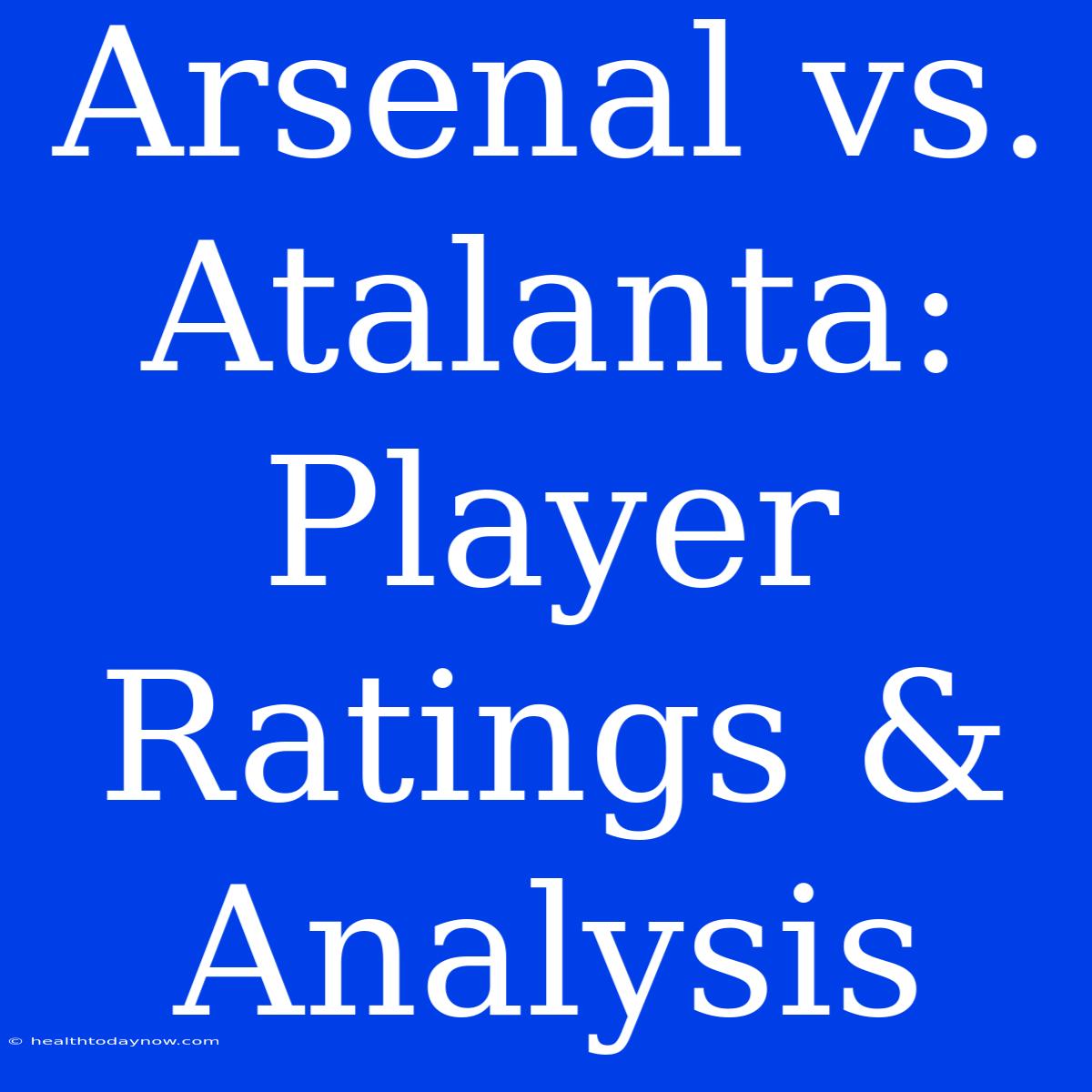 Arsenal Vs. Atalanta: Player Ratings & Analysis