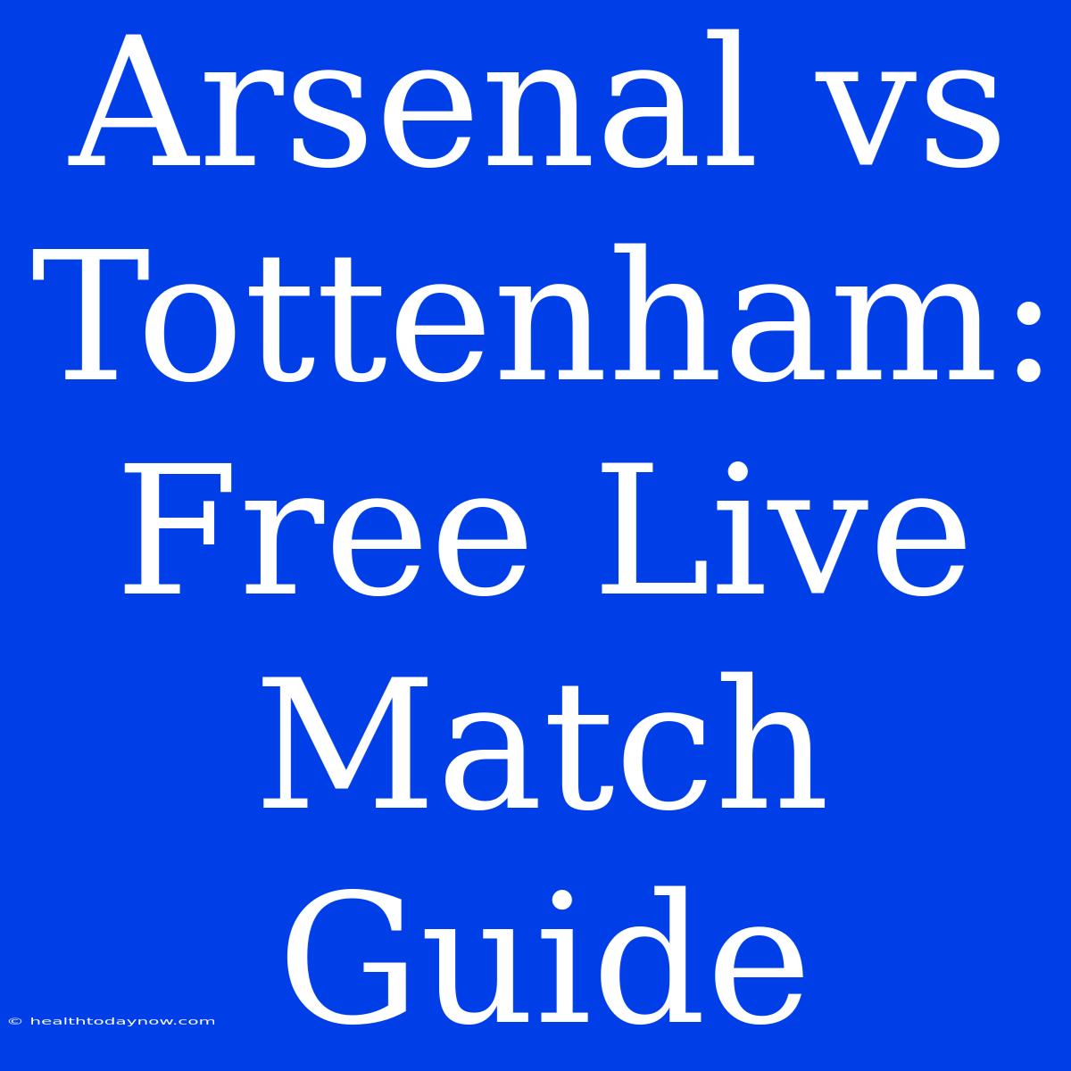 Arsenal Vs Tottenham: Free Live Match Guide