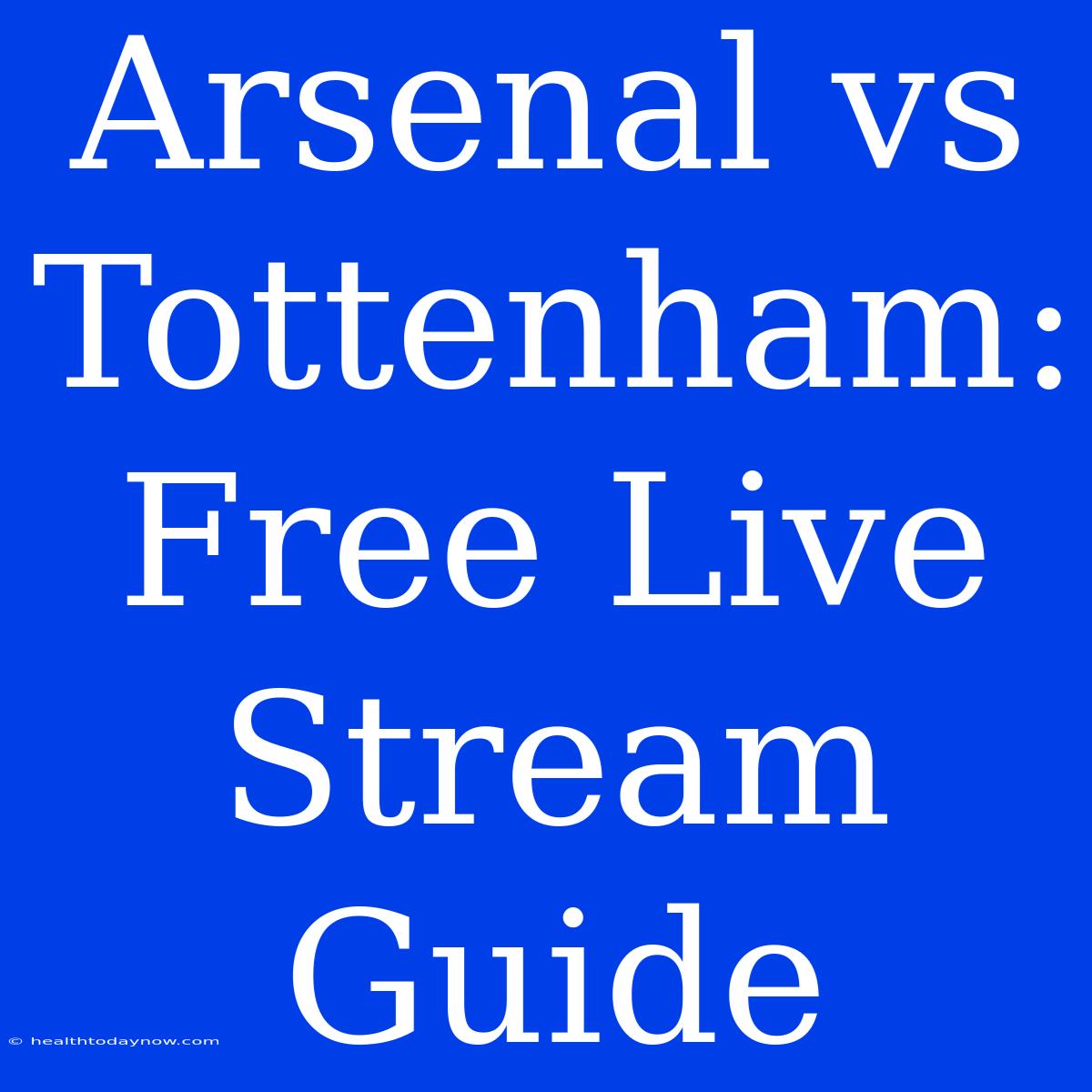 Arsenal Vs Tottenham: Free Live Stream Guide