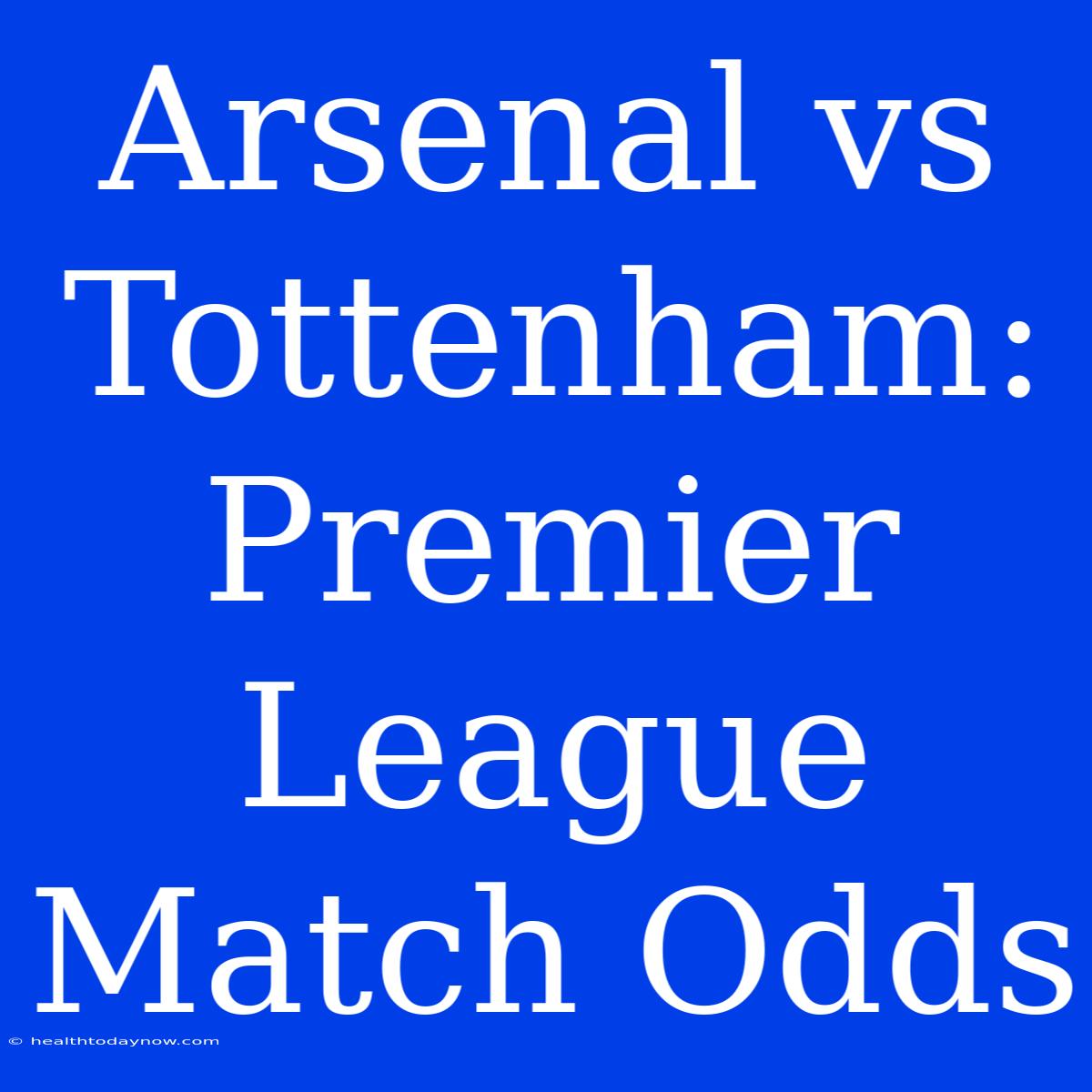 Arsenal Vs Tottenham: Premier League Match Odds