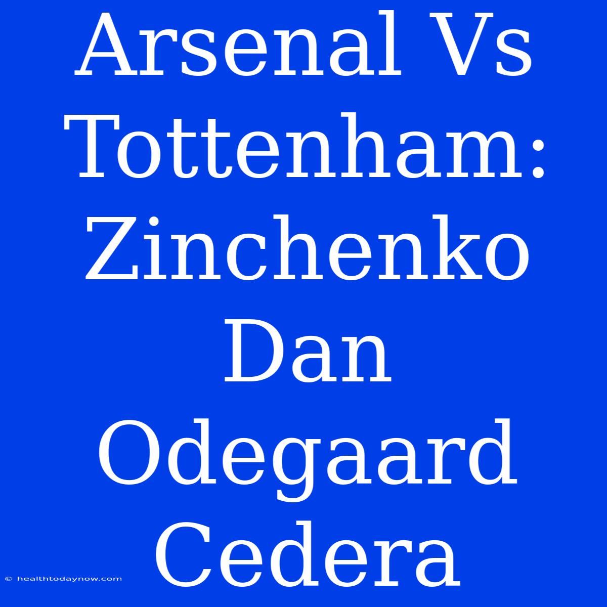 Arsenal Vs Tottenham: Zinchenko Dan Odegaard Cedera