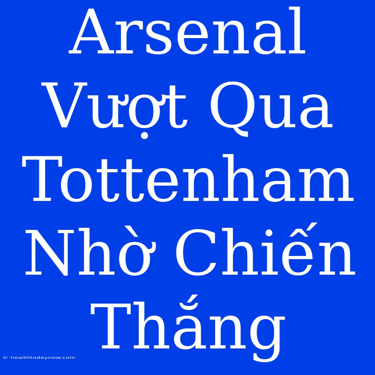 Arsenal Vượt Qua Tottenham Nhờ Chiến Thắng