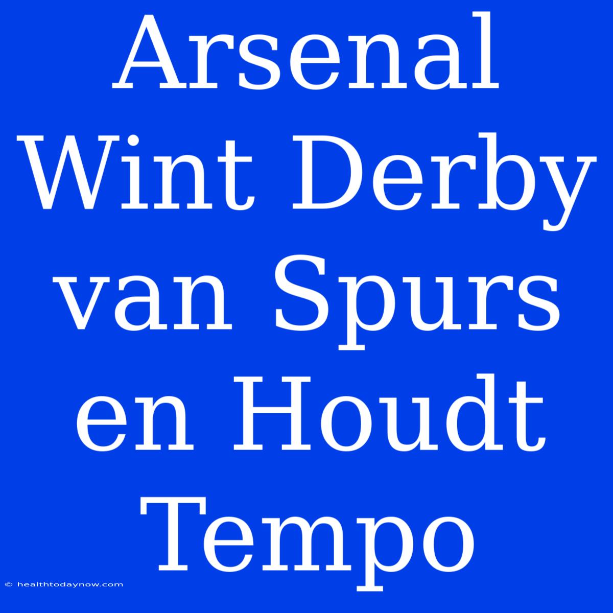 Arsenal Wint Derby Van Spurs En Houdt Tempo