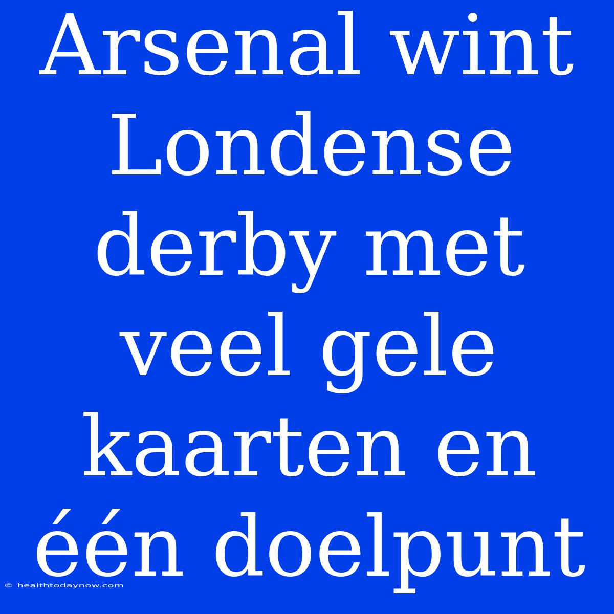 Arsenal Wint Londense Derby Met Veel Gele Kaarten En Één Doelpunt