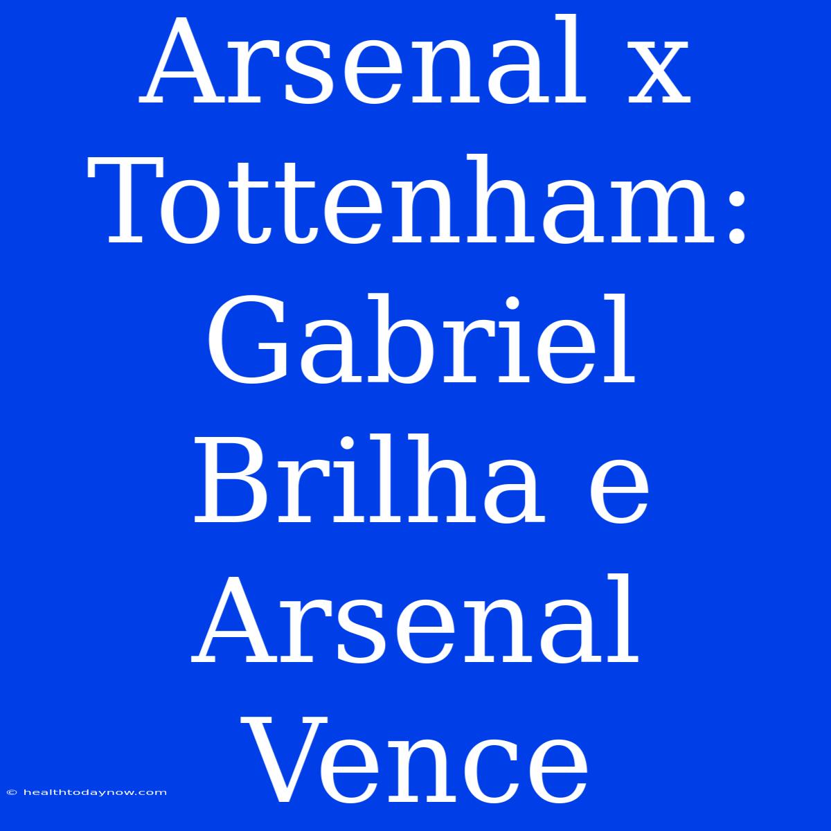 Arsenal X Tottenham: Gabriel Brilha E Arsenal Vence 