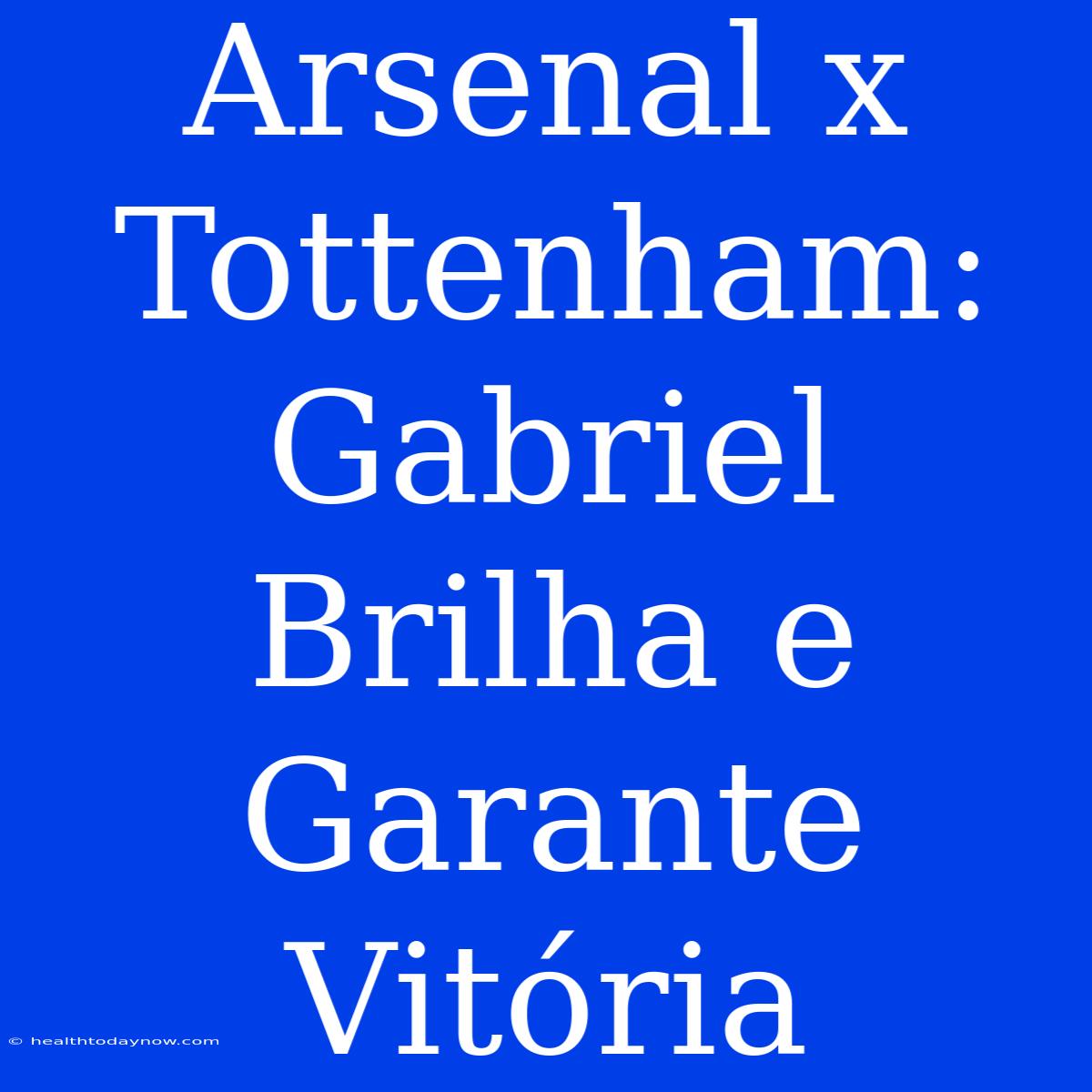 Arsenal X Tottenham: Gabriel Brilha E Garante Vitória