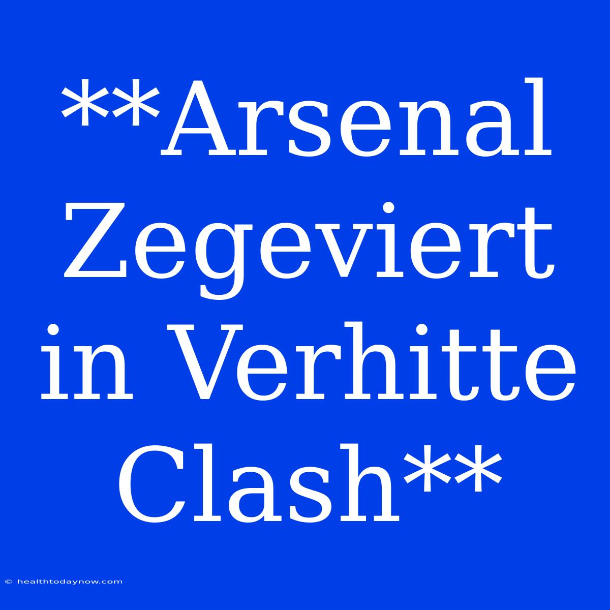 **Arsenal Zegeviert In Verhitte Clash**