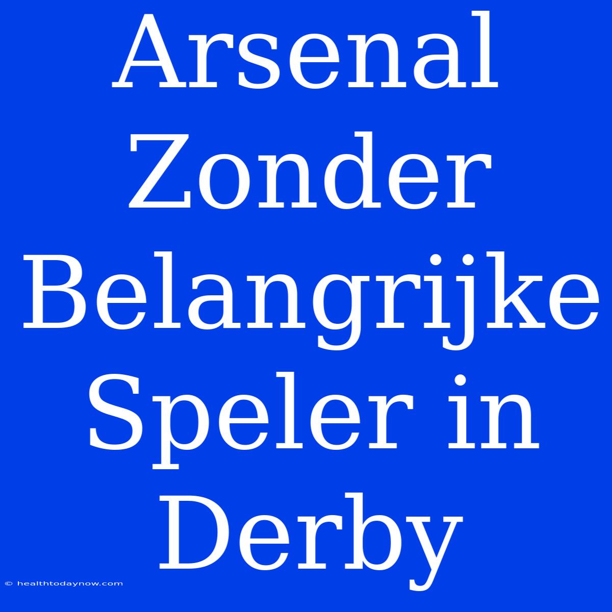 Arsenal Zonder Belangrijke Speler In Derby