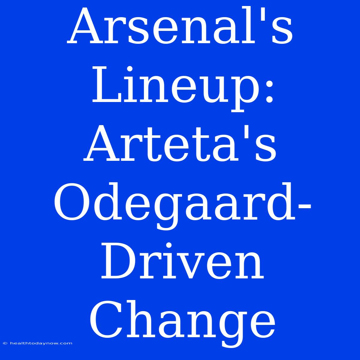 Arsenal's Lineup: Arteta's Odegaard-Driven Change 