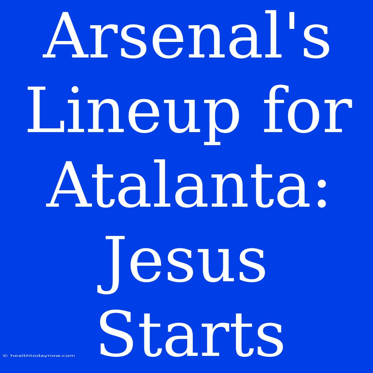 Arsenal's Lineup For Atalanta: Jesus Starts