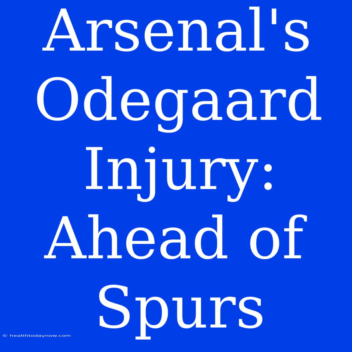 Arsenal's Odegaard Injury: Ahead Of Spurs