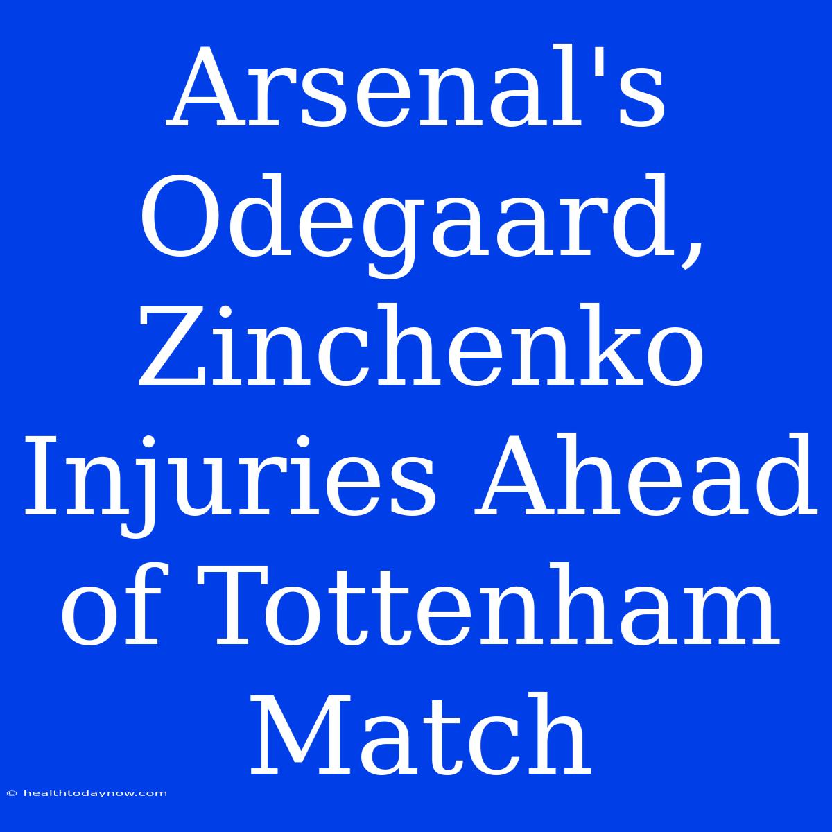 Arsenal's Odegaard, Zinchenko Injuries Ahead Of Tottenham Match