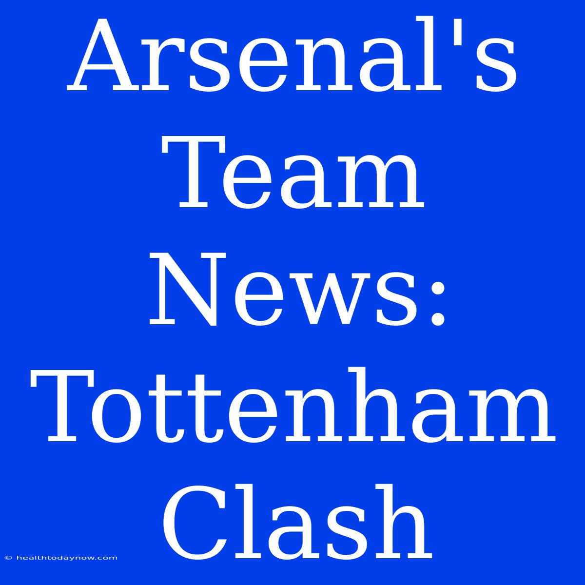 Arsenal's Team News: Tottenham Clash