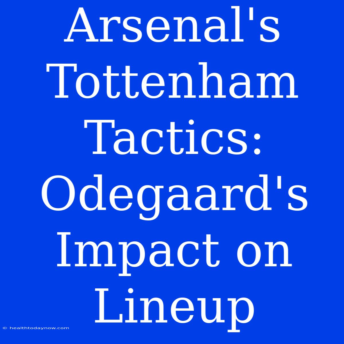 Arsenal's Tottenham Tactics: Odegaard's Impact On Lineup 