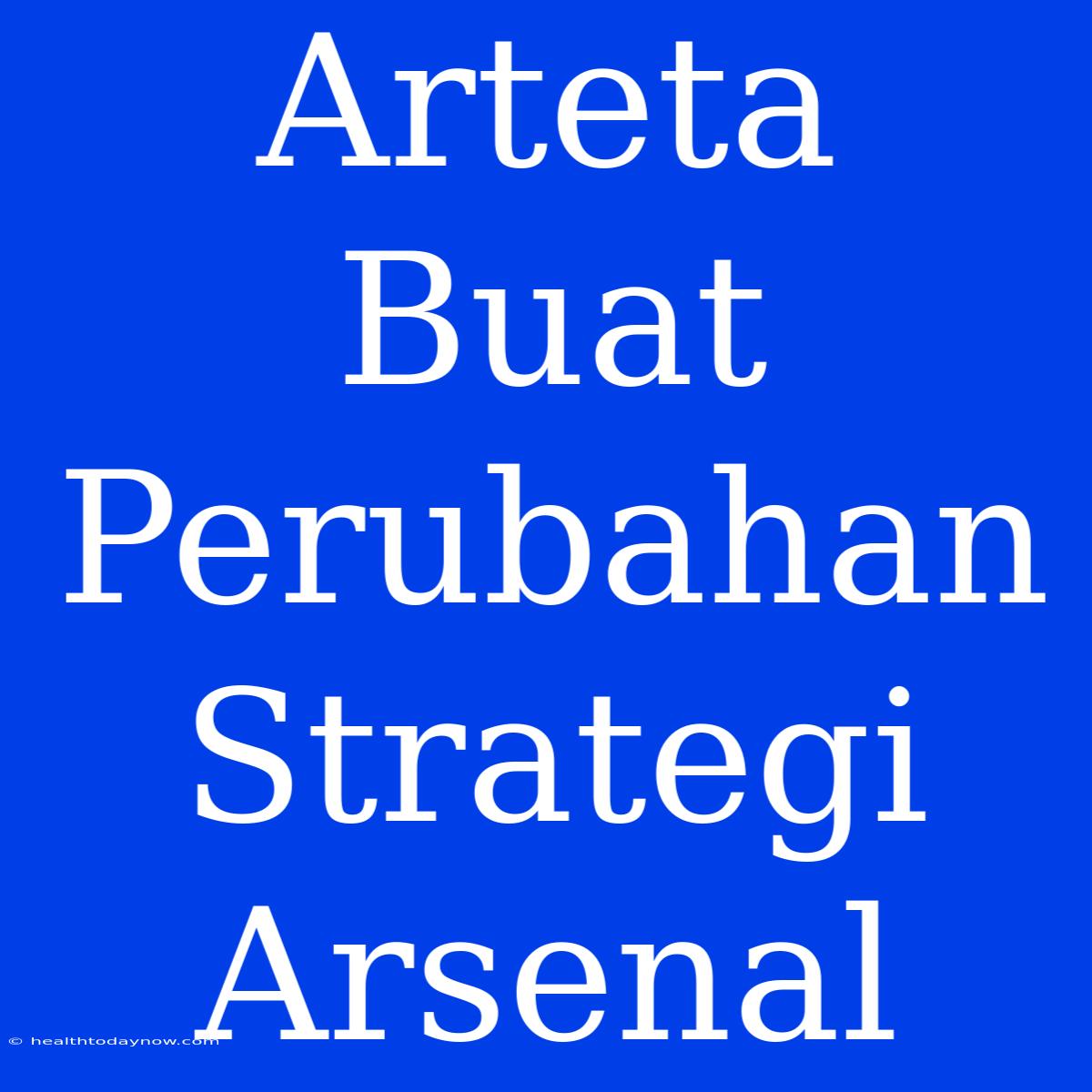 Arteta Buat Perubahan Strategi Arsenal