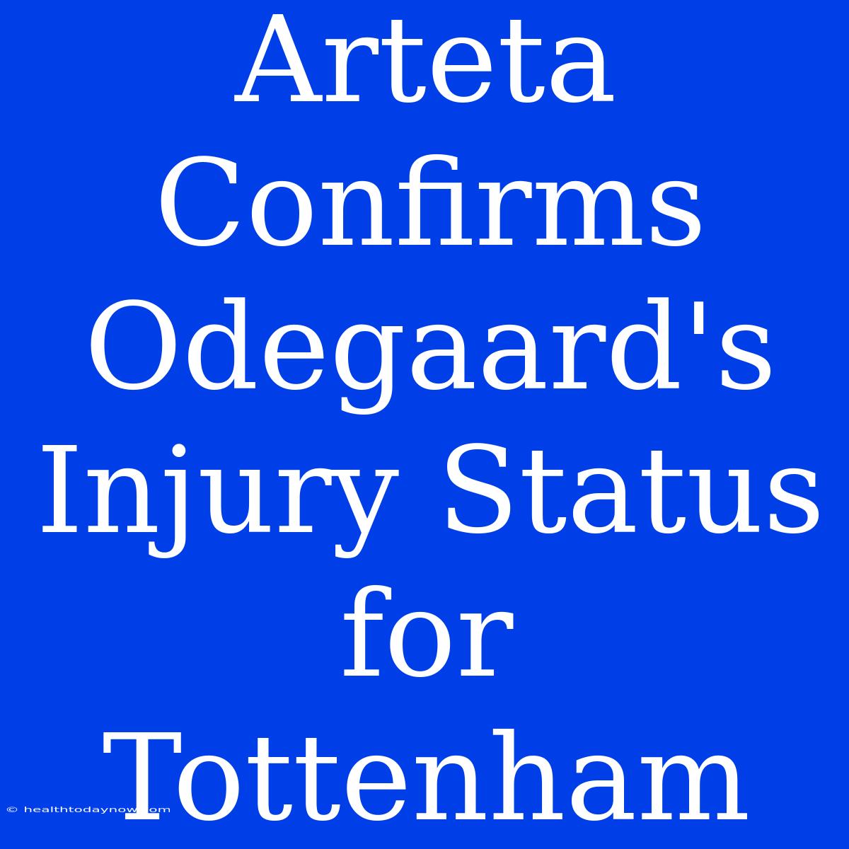 Arteta Confirms Odegaard's Injury Status For Tottenham