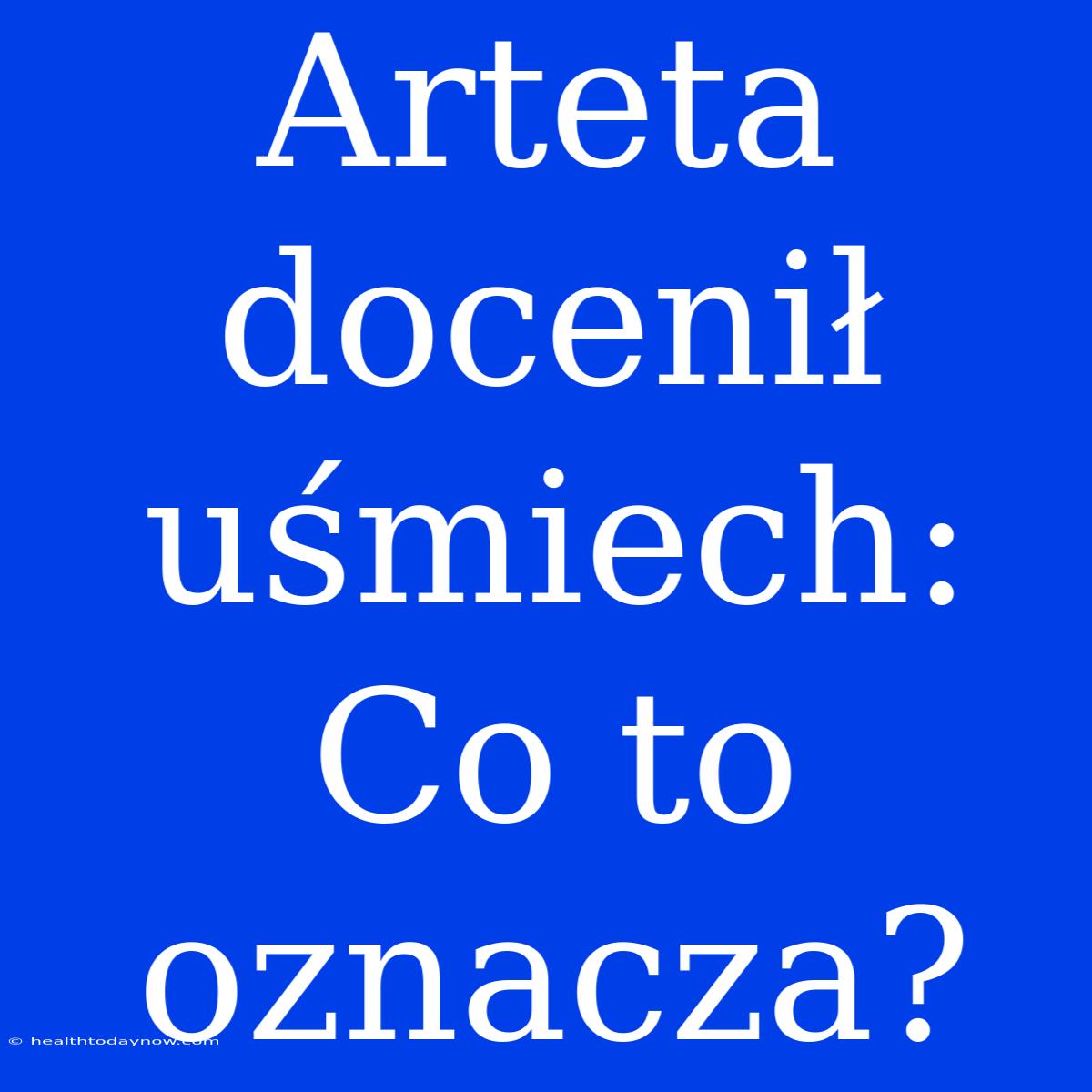 Arteta Docenił Uśmiech: Co To Oznacza? 