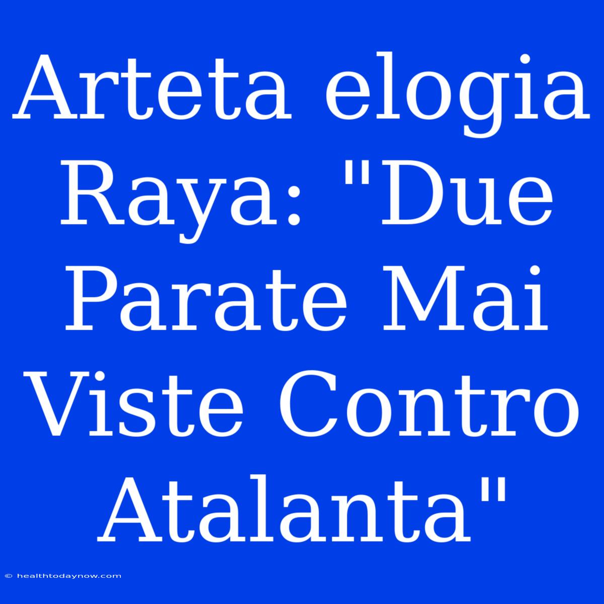 Arteta Elogia Raya: 