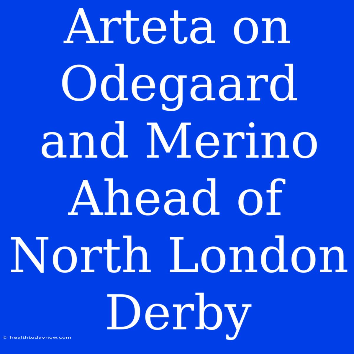 Arteta On Odegaard And Merino Ahead Of North London Derby