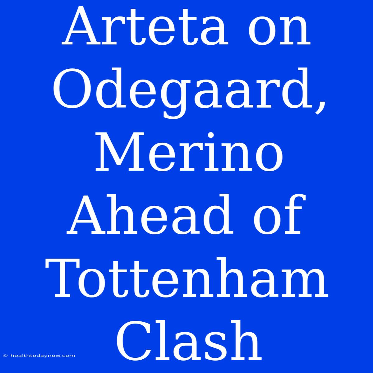 Arteta On Odegaard, Merino Ahead Of Tottenham Clash