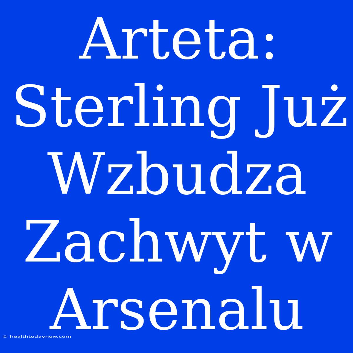 Arteta: Sterling Już Wzbudza Zachwyt W Arsenalu