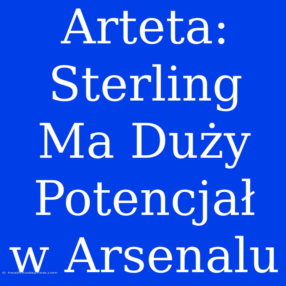 Arteta: Sterling Ma Duży Potencjał W Arsenalu