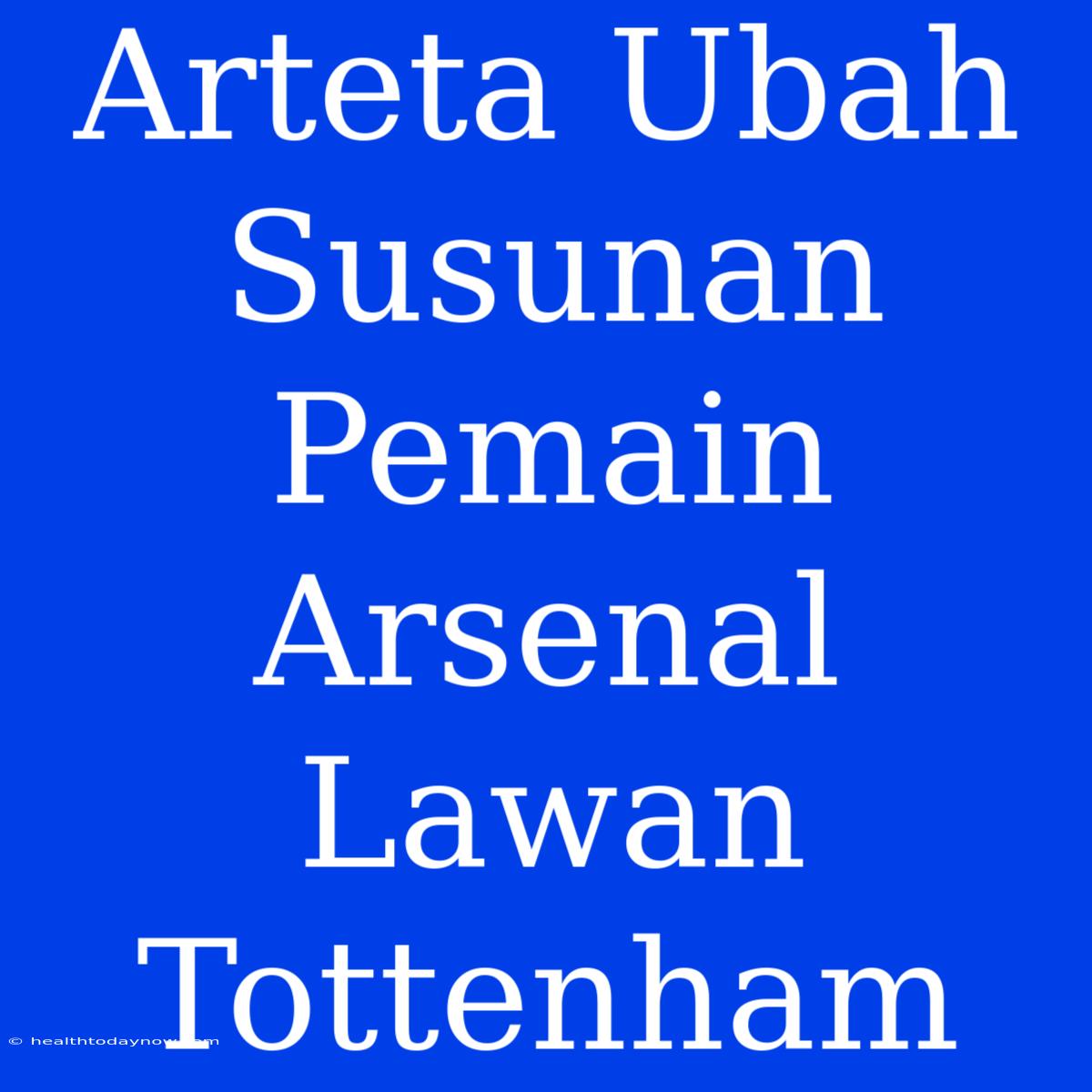 Arteta Ubah Susunan Pemain Arsenal Lawan Tottenham