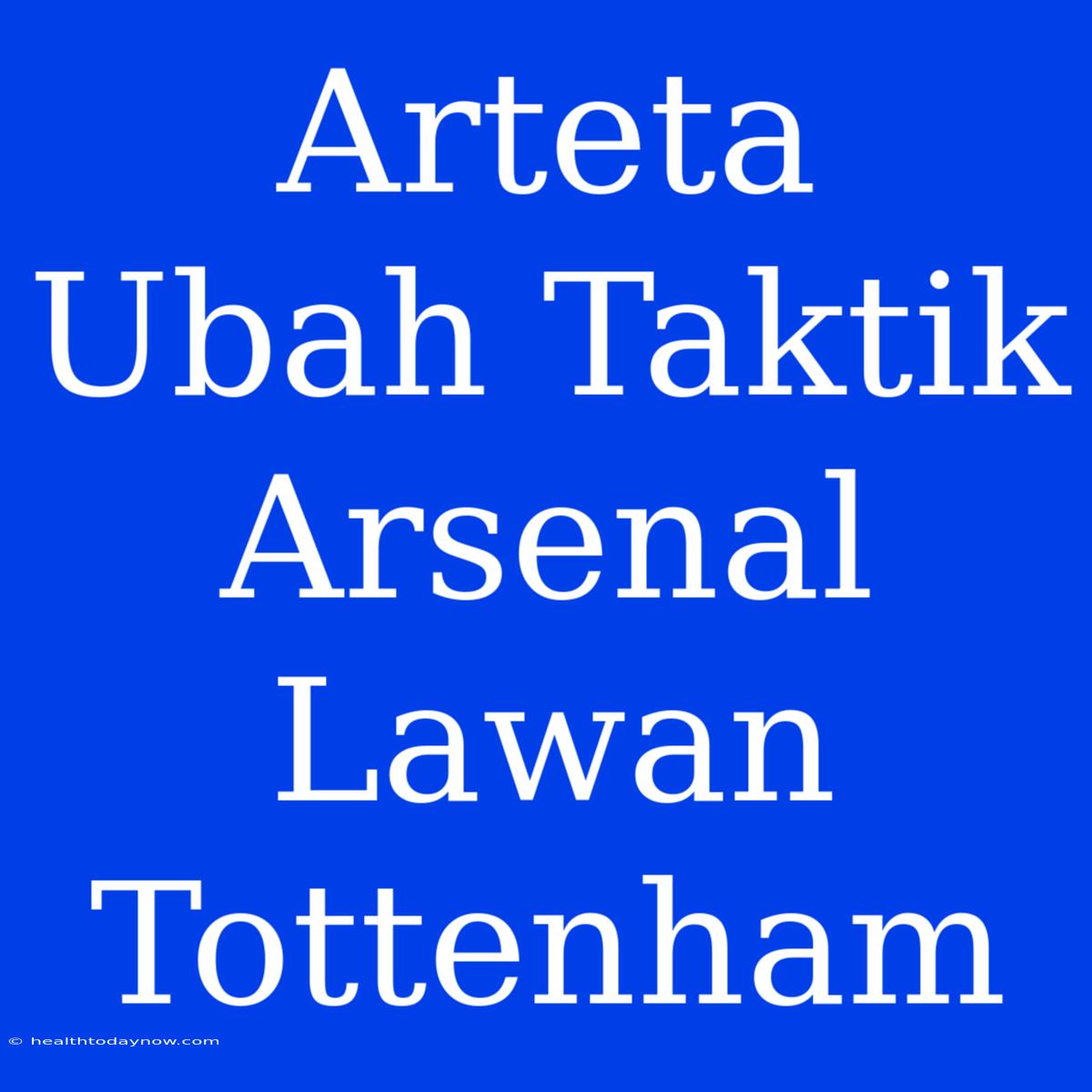 Arteta Ubah Taktik Arsenal Lawan Tottenham 