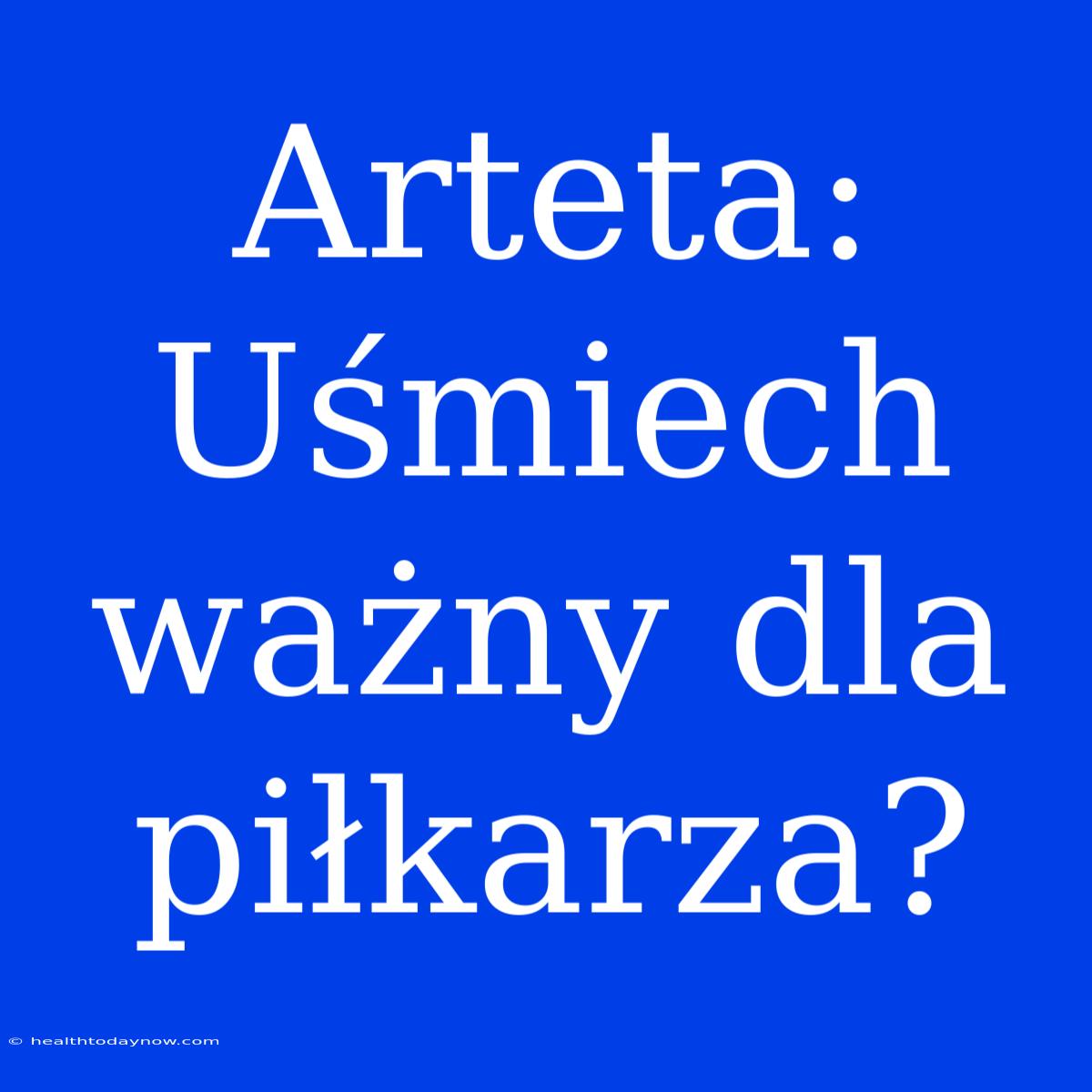 Arteta: Uśmiech Ważny Dla Piłkarza? 