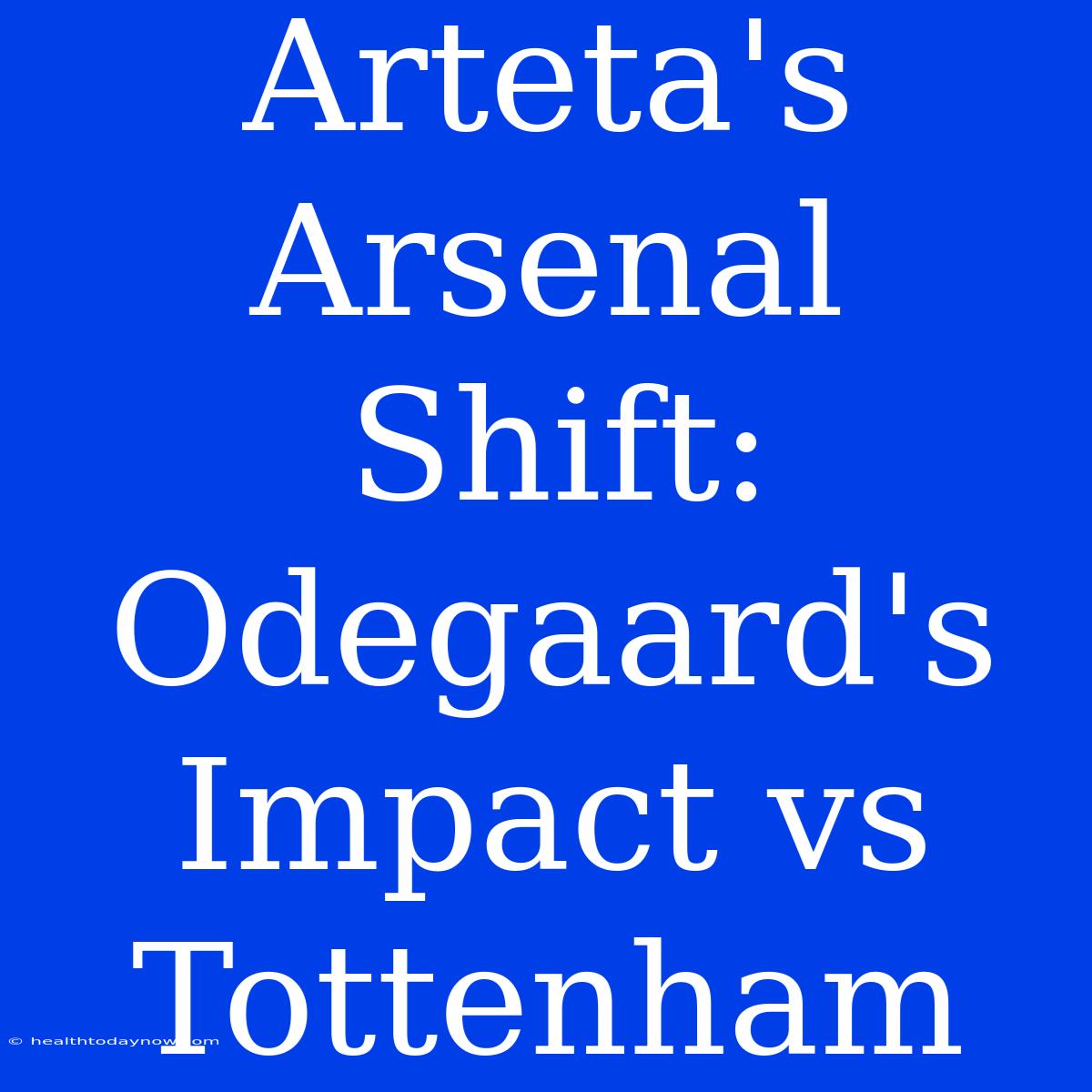 Arteta's Arsenal Shift: Odegaard's Impact Vs Tottenham