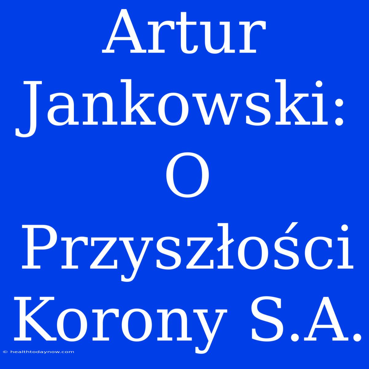 Artur Jankowski: O Przyszłości Korony S.A. 